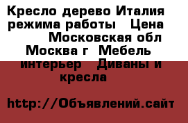 Кресло дерево Италия 2 режима работы › Цена ­ 5 700 - Московская обл., Москва г. Мебель, интерьер » Диваны и кресла   